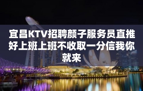 宜昌KTV招聘颜子服务员直推好上班上班不收取一分信我你就来