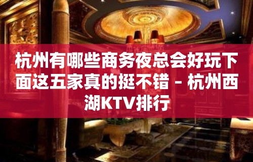 杭州有哪些商务夜总会好玩下面这五家真的挺不错 – 杭州西湖KTV排行