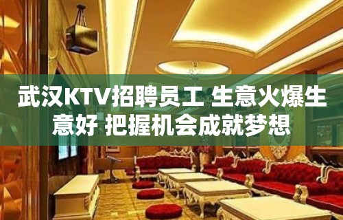 武汉KTV招聘员工 生意火爆生意好 把握机会成就梦想