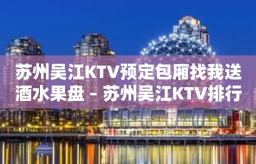 苏州吴江KTV预定包厢找我送酒水果盘 – 苏州吴江KTV排行