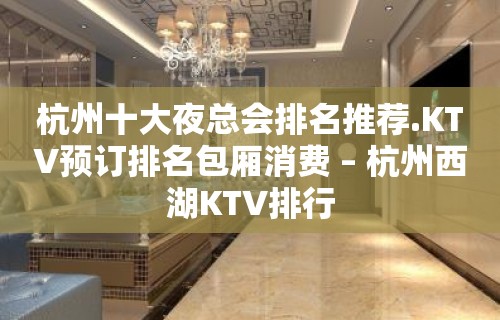 杭州十大夜总会排名推荐.KTV预订排名包厢消费 – 杭州西湖KTV排行