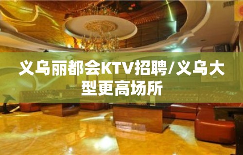 义乌丽都会KTV招聘/义乌大型更高场所