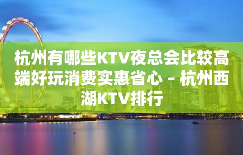 杭州有哪些KTV夜总会比较高端好玩消费实惠省心 – 杭州西湖KTV排行