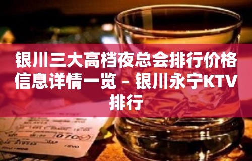 银川三大高档夜总会排行价格信息详情一览 – 银川永宁KTV排行