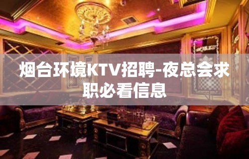 烟台环境KTV招聘-夜总会求职必看信息