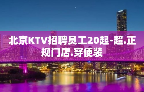 北京KTV招聘员工20起-超.正规门店.穿便装