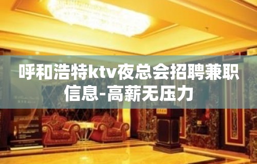 呼和浩特ktv夜总会招聘兼职信息-高薪无压力