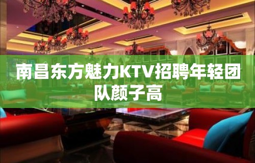 南昌东方魅力KTV招聘年轻团队颜子高