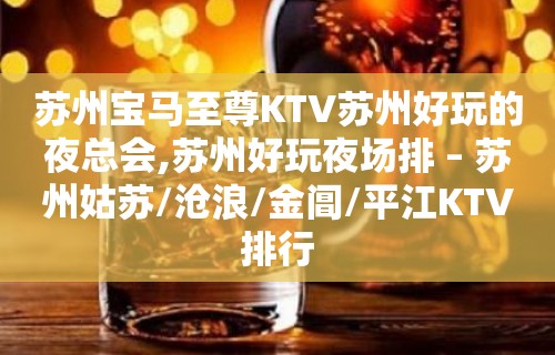 苏州宝马至尊KTV苏州好玩的夜总会,苏州好玩夜场排 – 苏州姑苏/沧浪/金阊/平江KTV排行