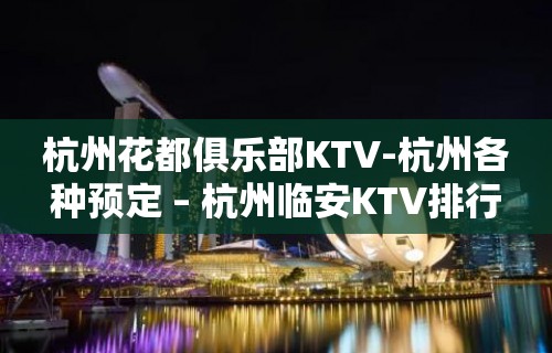 杭州花都俱乐部KTV-杭州各种预定 – 杭州临安KTV排行