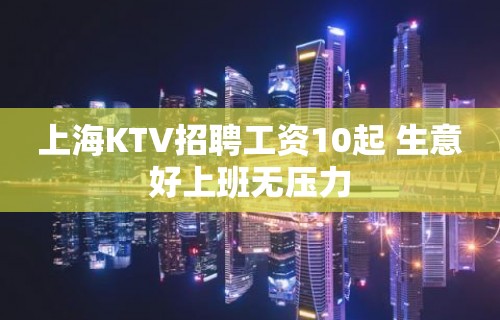 上海KTV招聘工资10起 生意好上班无压力