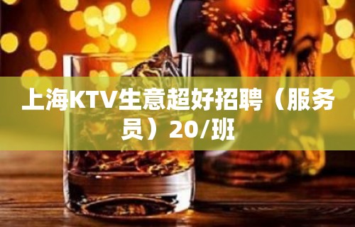 上海KTV生意超好招聘（服务员）20/班