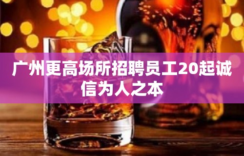 广州更高场所招聘员工20起诚信为人之本