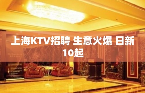 上海KTV招聘 生意火爆 日新10起