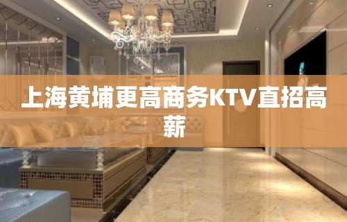 上海黄埔更高商务KTV直招高薪