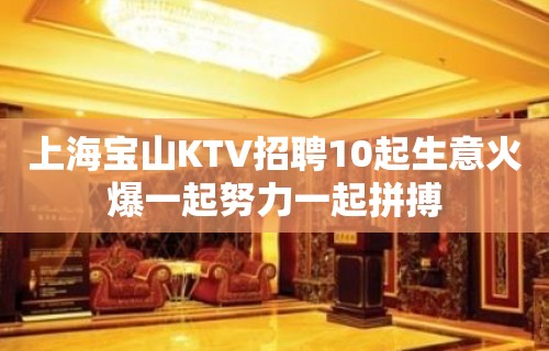 上海宝山KTV招聘10起生意火爆一起努力一起拼搏