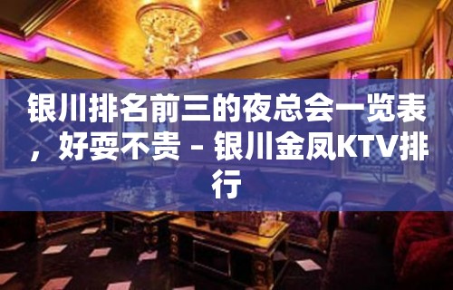 银川排名前三的夜总会一览表，好耍不贵 – 银川金凤KTV排行