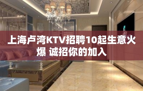 上海卢湾KTV招聘10起生意火爆 诚招你的加入