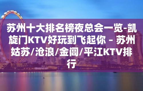 苏州十大排名榜夜总会一览-凯旋门KTV好玩到飞起你 – 苏州姑苏/沧浪/金阊/平江KTV排行