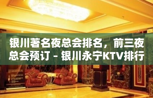 银川著名夜总会排名，前三夜总会预订 – 银川永宁KTV排行