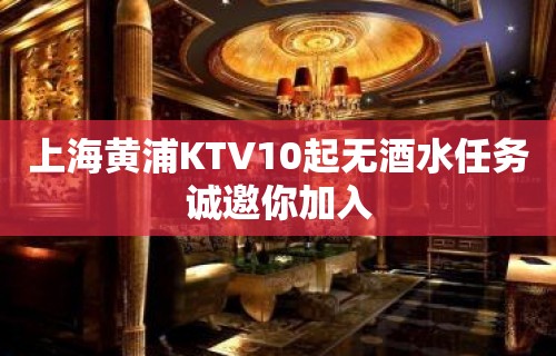 上海黄浦KTV10起无酒水任务诚邀你加入