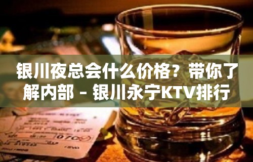 银川夜总会什么价格？带你了解内部 – 银川永宁KTV排行