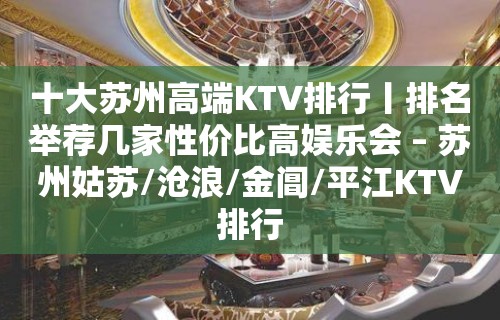 十大苏州高端KTV排行丨排名举荐几家性价比高娱乐会 – 苏州姑苏/沧浪/金阊/平江KTV排行