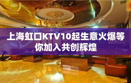 上海虹口KTV10起生意火爆等你加入共创辉煌