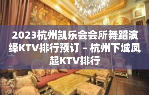 2023杭州凯乐会会所舞蹈演绎KTV排行预订 – 杭州下城凤起KTV排行