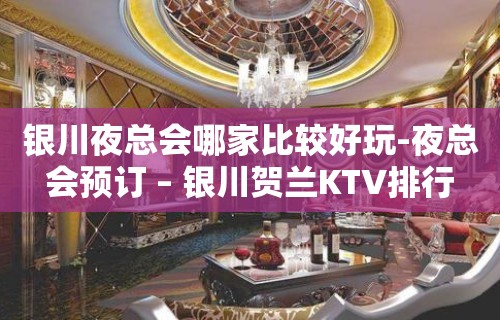 银川夜总会哪家比较好玩-夜总会预订 – 银川贺兰KTV排行