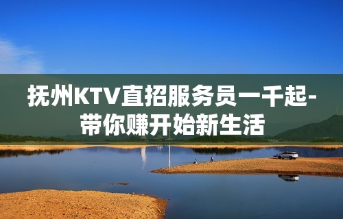 抚州KTV直招服务员一千起-带你赚开始新生活