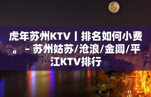 虎年苏州KTV丨排名如何小费。 – 苏州姑苏/沧浪/金阊/平江KTV排行