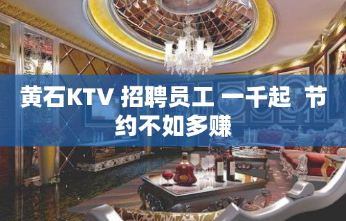 黄石KTV 招聘员工 一千起  节约不如多赚