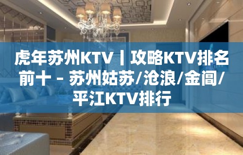 虎年苏州KTV丨攻略KTV排名前十 – 苏州姑苏/沧浪/金阊/平江KTV排行