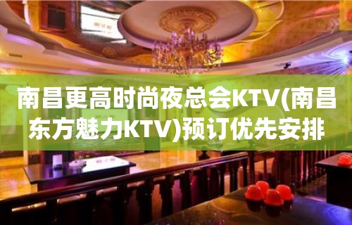 南昌更高时尚夜总会KTV(南昌东方魅力KTV)预订优先安排