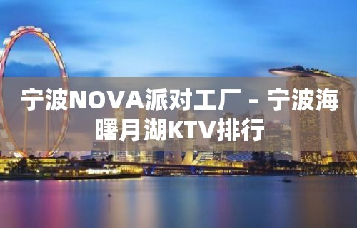 宁波NOVA派对工厂 – 宁波海曙月湖KTV排行