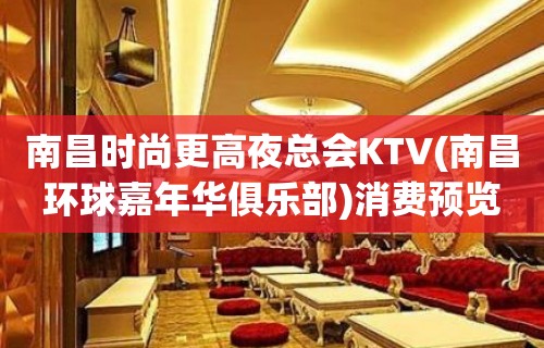 南昌时尚更高夜总会KTV(南昌环球嘉年华俱乐部)消费预览