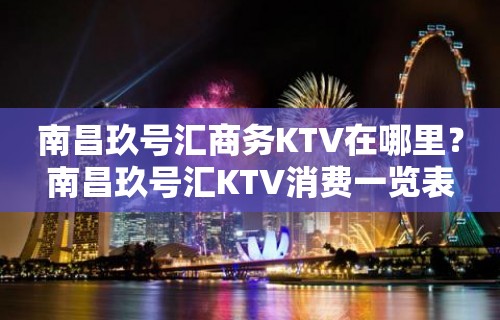 南昌玖号汇商务KTV在哪里？南昌玖号汇KTV消费一览表