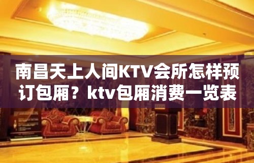 南昌天上人间KTV会所怎样预订包厢？ktv包厢消费一览表