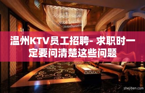 温州KTV员工招聘- 求职时一定要问清楚这些问题