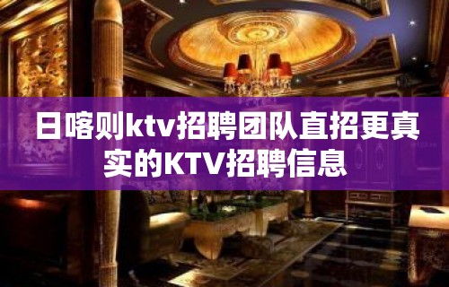 日喀则ktv招聘团队直招更真实的KTV招聘信息