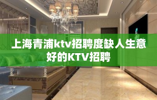 上海青浦ktv招聘度缺人生意好的KTV招聘