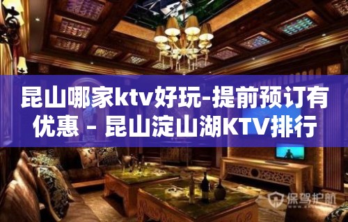 昆山哪家ktv好玩-提前预订有优惠 – 昆山淀山湖KTV排行