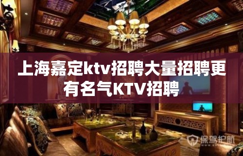 上海嘉定ktv招聘大量招聘更有名气KTV招聘