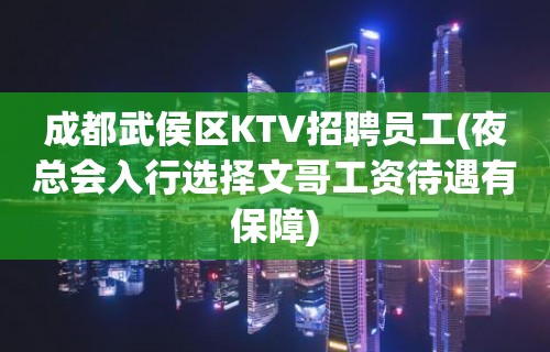 成都武侯区KTV招聘员工(夜总会入行选择文哥工资待遇有保障)