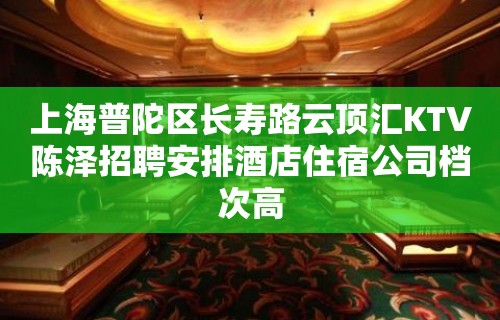 上海普陀区长寿路云顶汇KTV陈泽招聘安排酒店住宿公司档次高