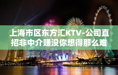 上海市区东方汇KTV-公司直招非中介赚没你想得那么难