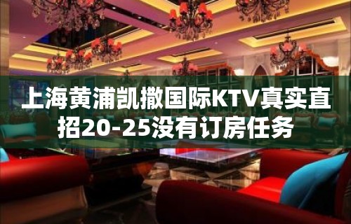 上海黄浦凯撒国际KTV真实直招20-25没有订房任务