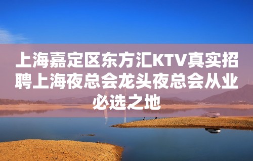 上海嘉定区东方汇KTV真实招聘上海夜总会龙头夜总会从业必选之地