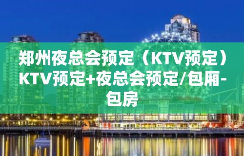 郑州夜总会预定（KTV预定）KTV预定+夜总会预定/包厢-包房